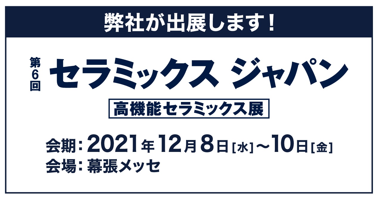 [:ja]第6回 高機能セラミックス展（2021年12月8日～10日）に出展いたします。[:en]6th Highly-functional CERAMICS EXPO in TOKYO[:]