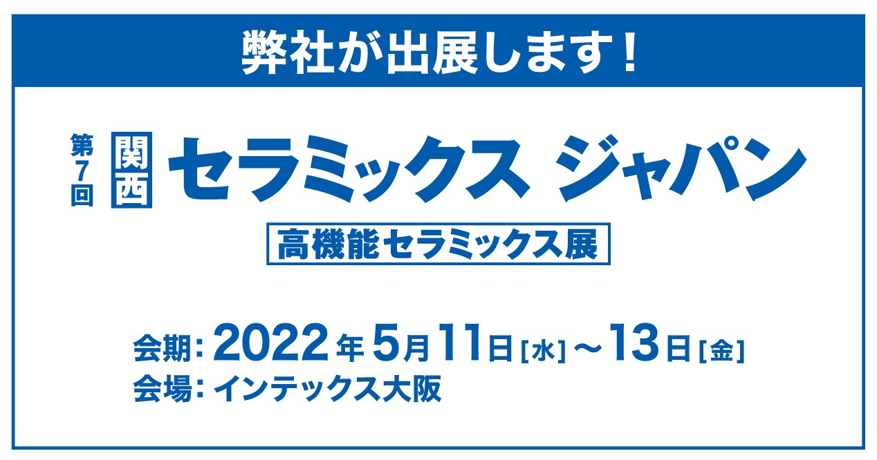 [:ja]第7回 高機能セラミックス展（2022年5月11日～13日）に出展いたします。[:en]7th Highly-functional CERAMICS EXPO in OSAKA[:]